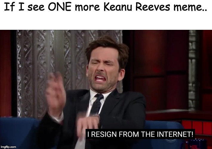 David Tennant, Internet Commenter | If I see ONE more Keanu Reeves meme.. | image tagged in david tennant internet commenter | made w/ Imgflip meme maker