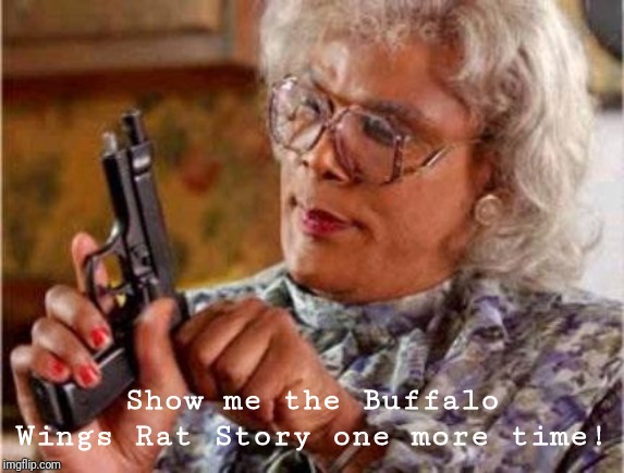 Madea | Show me the Buffalo Wings Rat Story one more time! | image tagged in madea | made w/ Imgflip meme maker