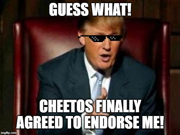 Finally! | GUESS WHAT! CHEETOS FINALLY AGREED TO ENDORSE ME! | image tagged in donald trump,president cheeto,political meme,funny,fun,make america great again | made w/ Imgflip meme maker