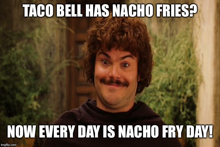 Nacho Friday | TACO BELL HAS NACHO FRIES? NOW EVERY DAY IS NACHO FRY DAY! | image tagged in nacho friday | made w/ Imgflip meme maker