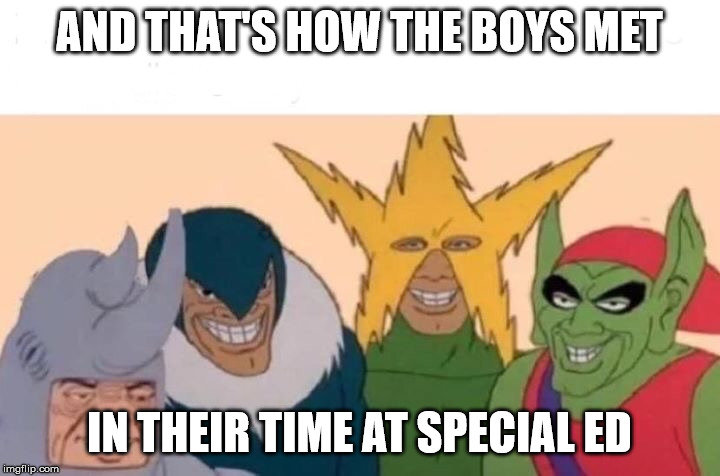 Me And The Boys | AND THAT'S HOW THE BOYS MET; IN THEIR TIME AT SPECIAL ED | image tagged in memes,me and the boys | made w/ Imgflip meme maker