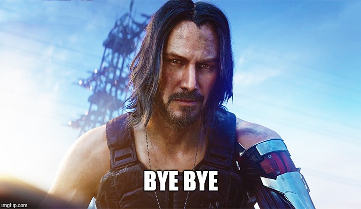 Keanu Reeves Cyberpunk | BYE BYE | image tagged in keanu reeves cyberpunk | made w/ Imgflip meme maker