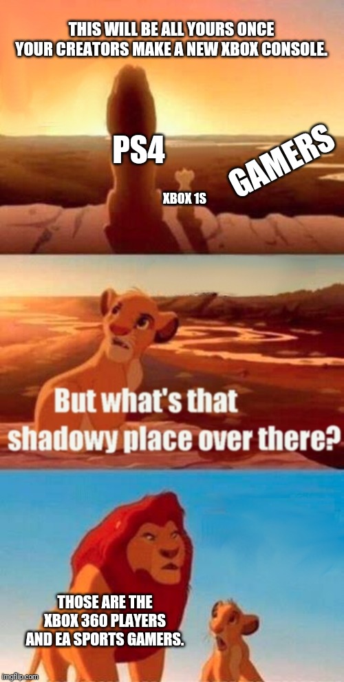 Simba Shadowy Place Meme | THIS WILL BE ALL YOURS ONCE YOUR CREATORS MAKE A NEW XBOX CONSOLE. GAMERS; PS4; XBOX 1S; THOSE ARE THE XBOX 360 PLAYERS AND EA SPORTS GAMERS. | image tagged in memes,simba shadowy place | made w/ Imgflip meme maker