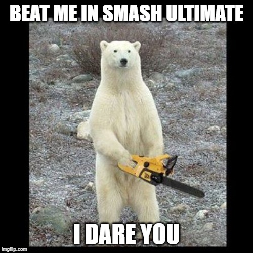 Chainsaw Bear Meme | BEAT ME IN SMASH ULTIMATE; I DARE YOU | image tagged in memes,chainsaw bear | made w/ Imgflip meme maker