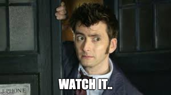 Tennant Side-Eye | WATCH IT.. | image tagged in tennant side-eye | made w/ Imgflip meme maker