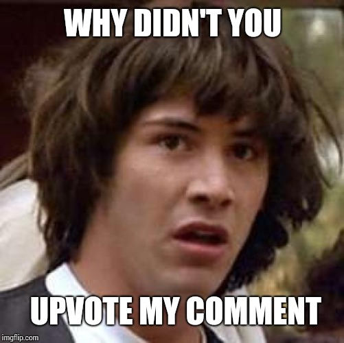 Conspiracy Keanu Meme | WHY DIDN'T YOU UPVOTE MY COMMENT | image tagged in memes,conspiracy keanu | made w/ Imgflip meme maker