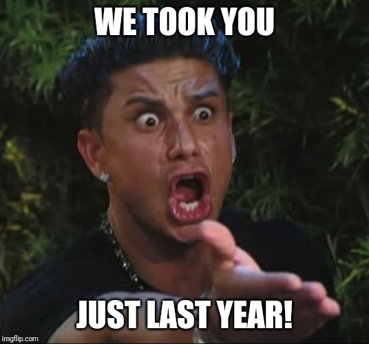 DJ Pauly D Meme | WE TOOK YOU JUST LAST YEAR! | image tagged in memes,dj pauly d | made w/ Imgflip meme maker