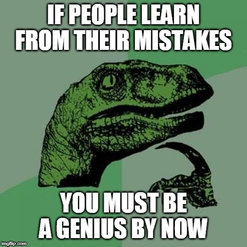 If People Learn From Their Mistakes | IF PEOPLE LEARN FROM THEIR MISTAKES; YOU MUST BE A GENIUS BY NOW | image tagged in memes,philosoraptor,if people learn from their mistakes | made w/ Imgflip meme maker