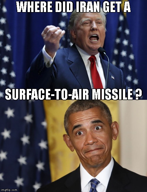 IDK | WHERE DID IRAN GET A; SURFACE-TO-AIR MISSILE ? | image tagged in trump,obama,memes,iran deal | made w/ Imgflip meme maker
