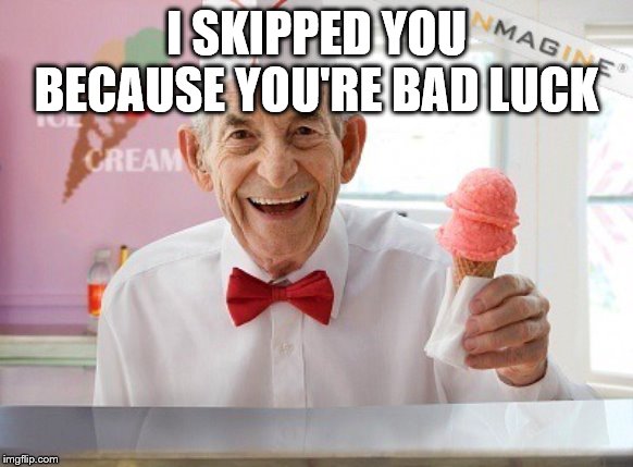 Ice cream man | I SKIPPED YOU BECAUSE YOU'RE BAD LUCK | image tagged in ice cream man | made w/ Imgflip meme maker