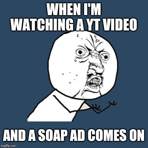 Y U No | WHEN I'M WATCHING A YT VIDEO; AND A SOAP AD COMES ON | image tagged in memes,y u no | made w/ Imgflip meme maker