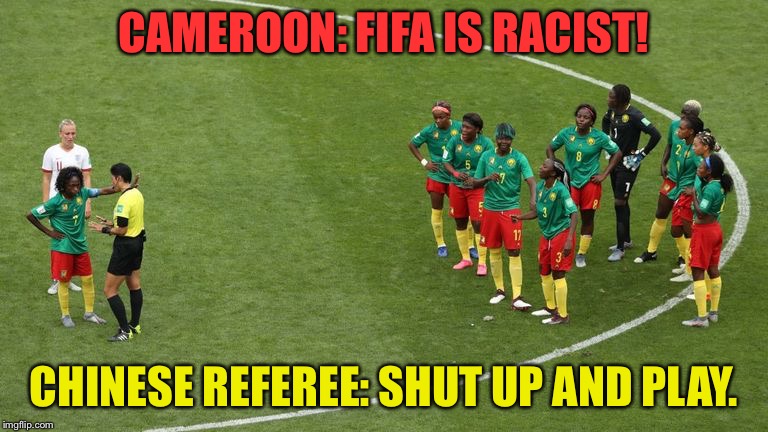 England 3, Cameroon 0 | CAMEROON: FIFA IS RACIST! CHINESE REFEREE: SHUT UP AND PLAY. | image tagged in cameroon v england | made w/ Imgflip meme maker