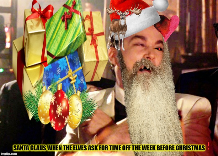 Good Fellas Hilarious Meme | SANTA CLAUS WHEN THE ELVES ASK FOR TIME OFF THE WEEK BEFORE CHRISTMAS | image tagged in memes,good fellas hilarious | made w/ Imgflip meme maker