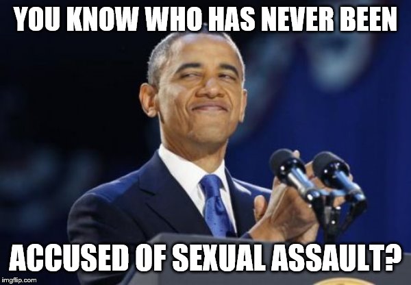 2nd Term Obama | YOU KNOW WHO HAS NEVER BEEN; ACCUSED OF SEXUAL ASSAULT? | image tagged in memes,2nd term obama | made w/ Imgflip meme maker