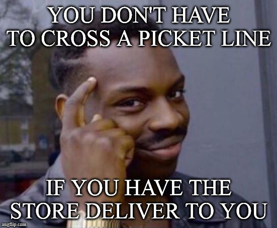 black guy pointing at head | YOU DON'T HAVE TO CROSS A PICKET LINE; IF YOU HAVE THE STORE DELIVER TO YOU | image tagged in black guy pointing at head | made w/ Imgflip meme maker