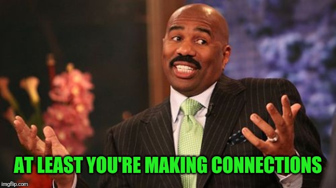 Steve Harvey Meme | AT LEAST YOU'RE MAKING CONNECTIONS | image tagged in memes,steve harvey | made w/ Imgflip meme maker