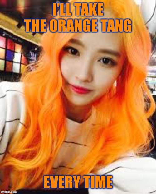 I’LL TAKE THE ORANGE TANG EVERY TIME | made w/ Imgflip meme maker