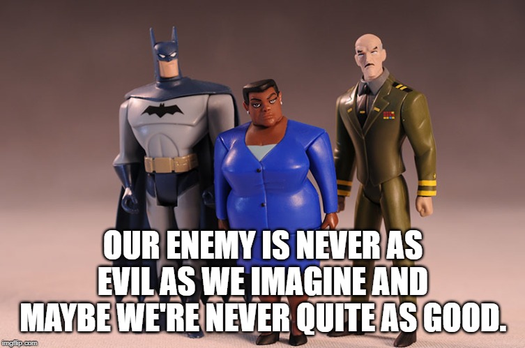 Waller jLU | OUR ENEMY IS NEVER AS EVIL AS WE IMAGINE AND MAYBE WE'RE NEVER QUITE AS GOOD. | image tagged in waller jlu | made w/ Imgflip meme maker