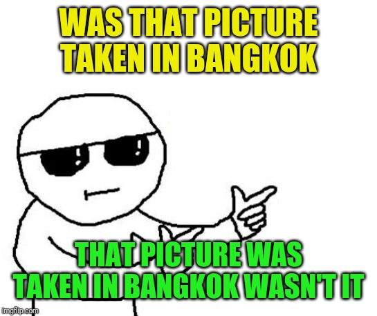 That's where you're wrong kiddo | WAS THAT PICTURE TAKEN IN BANGKOK THAT PICTURE WAS TAKEN IN BANGKOK WASN'T IT | image tagged in that's where you're wrong kiddo | made w/ Imgflip meme maker