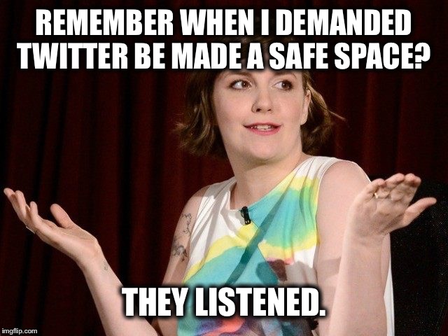 Lena Dunham | REMEMBER WHEN I DEMANDED TWITTER BE MADE A SAFE SPACE? THEY LISTENED. | image tagged in lena dunham | made w/ Imgflip meme maker