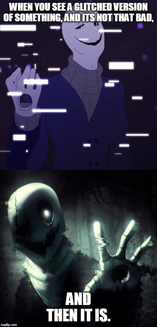 WHEN YOU SEE A GLITCHED VERSION OF SOMETHING, AND ITS NOT THAT BAD, AND THEN IT IS. | image tagged in gaster likes wut he see's | made w/ Imgflip meme maker