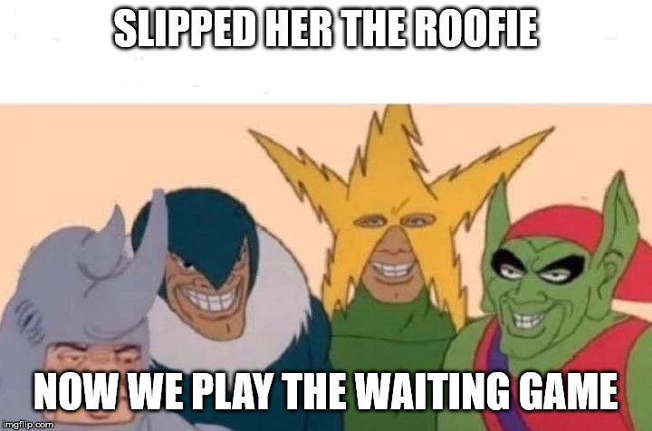 Me And The Boys Meme | SLIPPED HER THE ROOFIE; NOW WE PLAY THE WAITING GAME | image tagged in memes,me and the boys | made w/ Imgflip meme maker