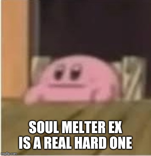 Kirby | SOUL MELTER EX IS A REAL HARD ONE | image tagged in kirby | made w/ Imgflip meme maker