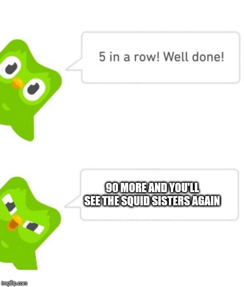 Wow, duo has really done it now | 90 MORE AND YOU'LL SEE THE SQUID SISTERS AGAIN | image tagged in duolingo 5 in a row,splatoon,squid sisters,memes | made w/ Imgflip meme maker
