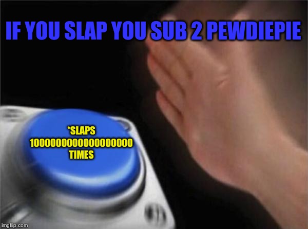 Blank Nut Button | IF YOU SLAP YOU SUB 2 PEWDIEPIE; *SLAPS 1000000000000000000 TIMES | image tagged in memes,blank nut button | made w/ Imgflip meme maker