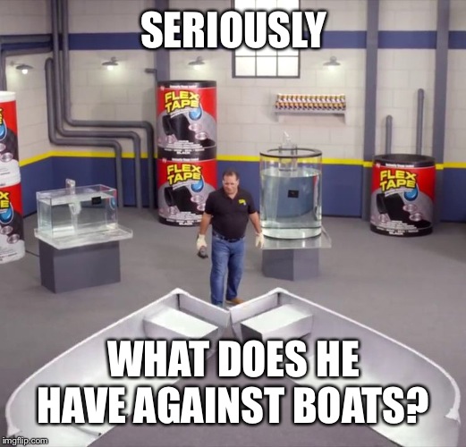 I sawed this boat in half | SERIOUSLY; WHAT DOES HE HAVE AGAINST BOATS? | image tagged in i sawed this boat in half | made w/ Imgflip meme maker