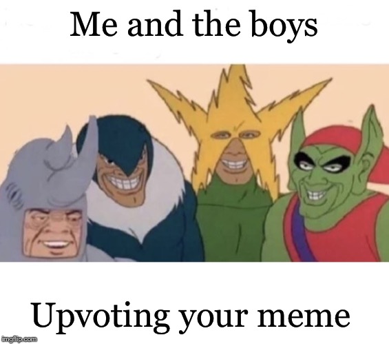 Me and the boys (extra space) | Me and the boys Upvoting your meme | image tagged in me and the boys extra space | made w/ Imgflip meme maker