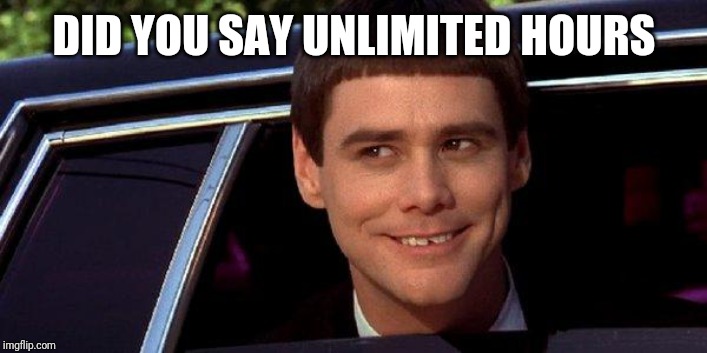 dumb and dumber | DID YOU SAY UNLIMITED HOURS | image tagged in dumb and dumber | made w/ Imgflip meme maker