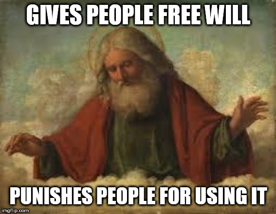god | GIVES PEOPLE FREE WILL; PUNISHES PEOPLE FOR USING IT | image tagged in god,yahweh,the abrahamic god,christianity,judaism,islam | made w/ Imgflip meme maker