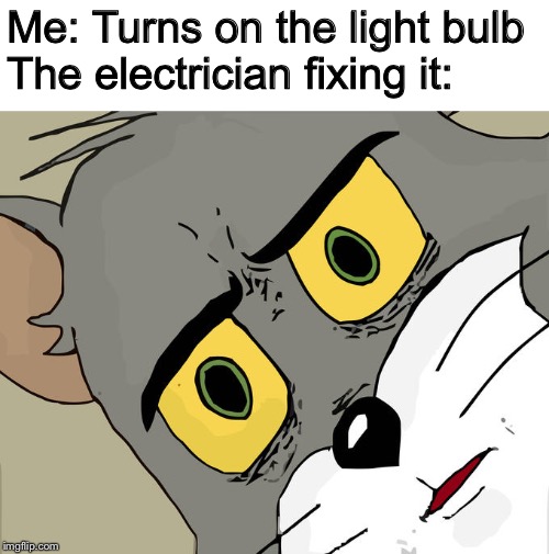 Can we get an F for the electrician | Me: Turns on the light bulb
The electrician fixing it: | image tagged in memes,unsettled tom | made w/ Imgflip meme maker