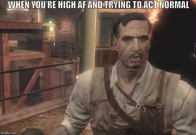 Realized this became a jumpscare in Classified. | WHEN YOU’RE HIGH AF AND TRYING TO ACT NORMAL | image tagged in old-gen richtofen,memes,call of duty,black ops 3 | made w/ Imgflip meme maker