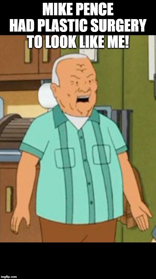 cotton hill | MIKE PENCE HAD PLASTIC SURGERY TO LOOK LIKE ME! | image tagged in cotton hill | made w/ Imgflip meme maker