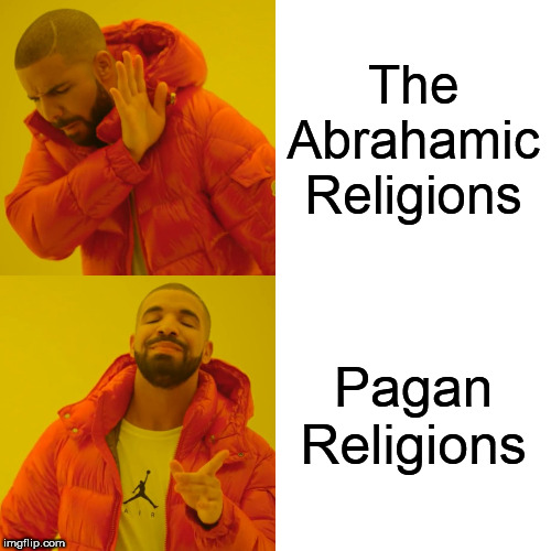 Drake Hotline Bling Meme | The Abrahamic Religions; Pagan Religions | image tagged in paganism,christianity,judaism,islam,abrahamic religions,pagan | made w/ Imgflip meme maker