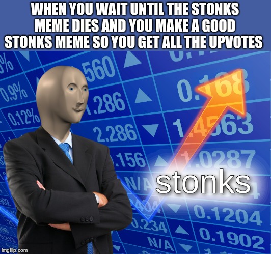stonks | WHEN YOU WAIT UNTIL THE STONKS MEME DIES AND YOU MAKE A GOOD STONKS MEME SO YOU GET ALL THE UPVOTES | image tagged in stonks | made w/ Imgflip meme maker