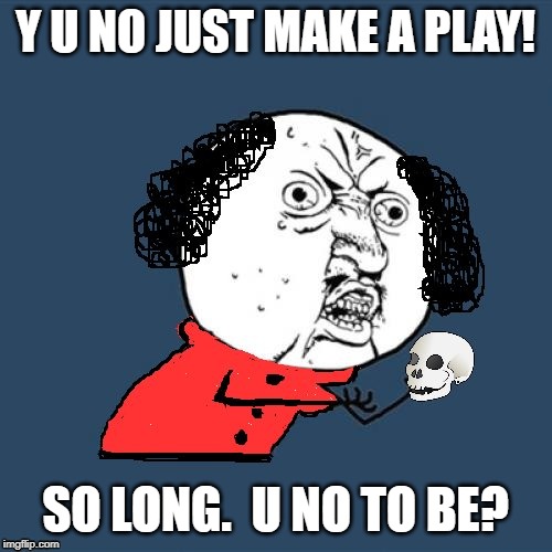 Y U No Shakespeare | Y U NO JUST MAKE A PLAY! SO LONG.  U NO TO BE? | image tagged in y u no shakespeare | made w/ Imgflip meme maker