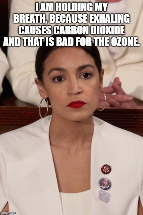 AOC Holds breath | I AM HOLDING MY BREATH, BECAUSE EXHALING CAUSES CARBON DIOXIDE AND THAT IS BAD FOR THE OZONE. | image tagged in aoc,ozone,carbon dioxide,breathing | made w/ Imgflip meme maker