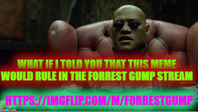 Morpheus sitting down | WHAT IF I TOLD YOU THAT THIS MEME WOULD RULE IN THE FORREST GUMP STREAM; HTTPS://IMGFLIP.COM/M/FORRESTGUMP | image tagged in morpheus sitting down | made w/ Imgflip meme maker