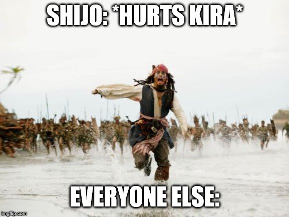 Jack Sparrow Being Chased Meme | SHIJO: *HURTS KIRA*; EVERYONE ELSE: | image tagged in memes,jack sparrow being chased | made w/ Imgflip meme maker