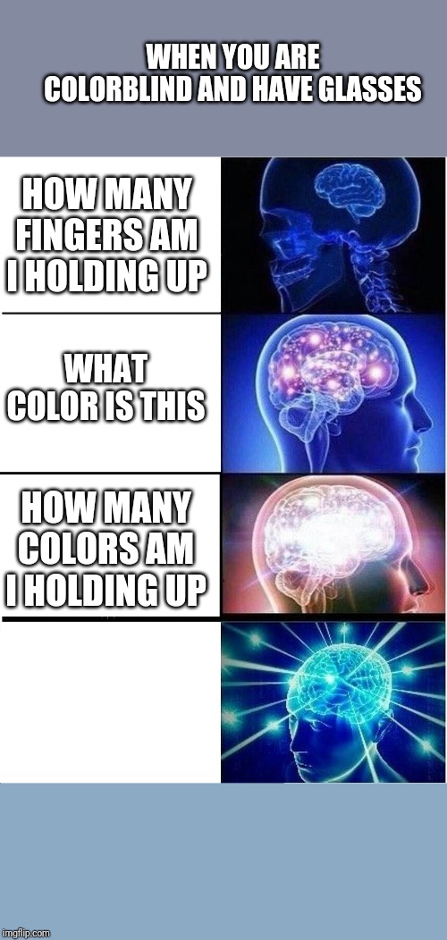 Expanding Brain | WHEN YOU ARE COLORBLIND AND HAVE GLASSES; HOW MANY FINGERS AM I HOLDING UP; WHAT COLOR IS THIS; HOW MANY COLORS AM I HOLDING UP | image tagged in memes,expanding brain | made w/ Imgflip meme maker