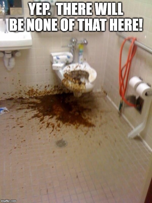 Girls poop too | YEP.  THERE WILL BE NONE OF THAT HERE! | image tagged in girls poop too | made w/ Imgflip meme maker