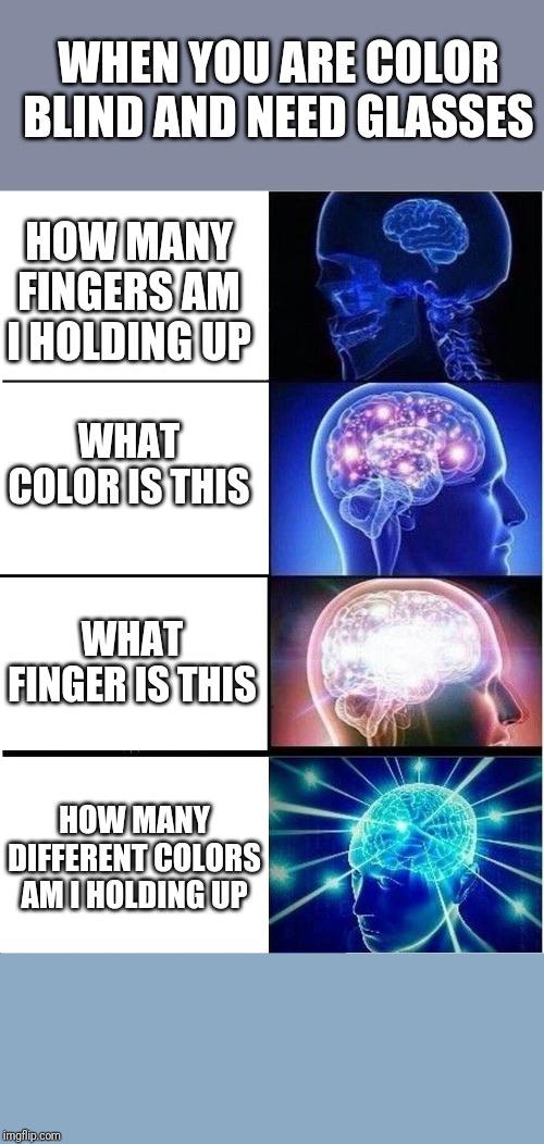 Expanding Brain | WHEN YOU ARE COLOR BLIND AND NEED GLASSES; HOW MANY FINGERS AM I HOLDING UP; WHAT COLOR IS THIS; WHAT FINGER IS THIS; HOW MANY DIFFERENT COLORS AM I HOLDING UP | image tagged in memes,expanding brain | made w/ Imgflip meme maker