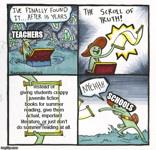 The Scroll Of Truth | TEACHERS; instead of giving students crappy juvenile fiction books for summer reading, give them actual, important literature. or just don't do summer reading at all. SCHOOLS | image tagged in memes,the scroll of truth | made w/ Imgflip meme maker