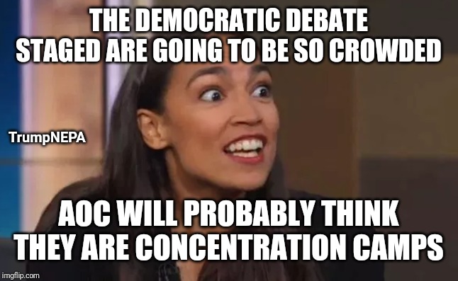 AOC confused | THE DEMOCRATIC DEBATE STAGED ARE GOING TO BE SO CROWDED; TrumpNEPA; AOC WILL PROBABLY THINK THEY ARE CONCENTRATION CAMPS | image tagged in aoc,libtards | made w/ Imgflip meme maker