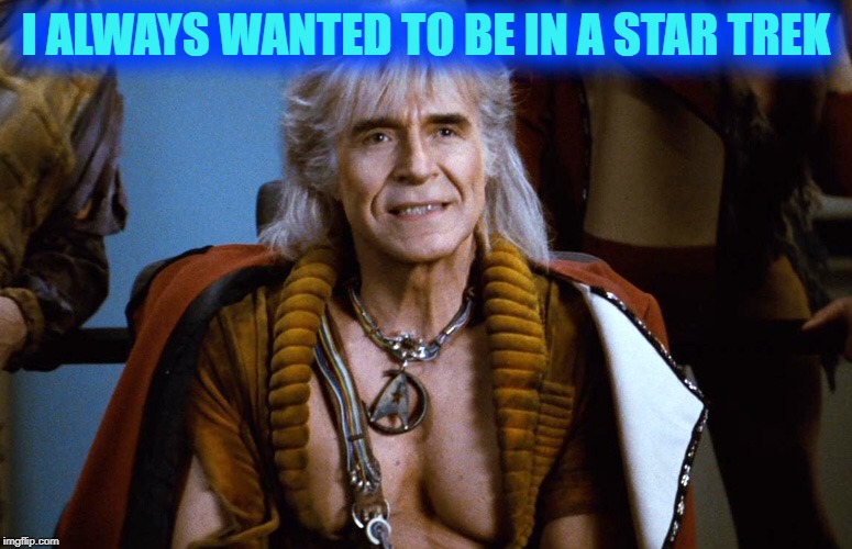 Khan the great star trek dude | I ALWAYS WANTED TO BE IN A STAR TREK | image tagged in khan the great star trek dude | made w/ Imgflip meme maker