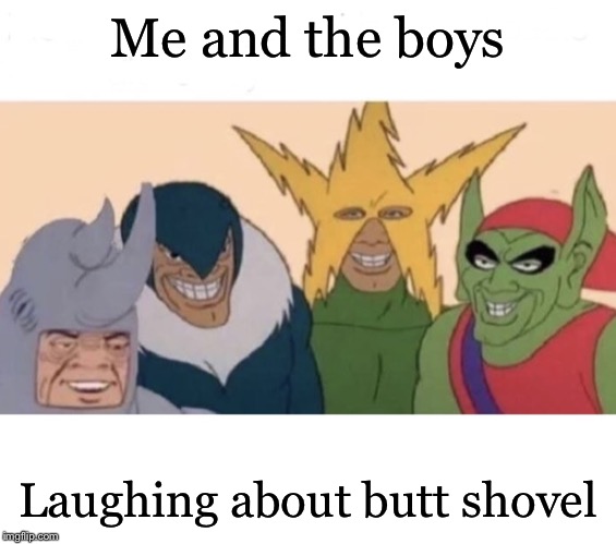 Me and the boys (extra space) | Me and the boys Laughing about butt shovel | image tagged in me and the boys extra space | made w/ Imgflip meme maker