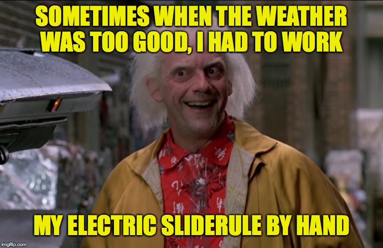 SOMETIMES WHEN THE WEATHER WAS TOO GOOD, I HAD TO WORK MY ELECTRIC SLIDERULE BY HAND | made w/ Imgflip meme maker
